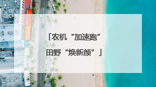 农机“加速跑” 田野“焕新颜”