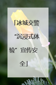 冰城交警“沉浸式体验”宣传安全