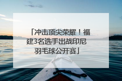 冲击顶尖荣耀！福建3名选手出战印尼羽毛球公开赛