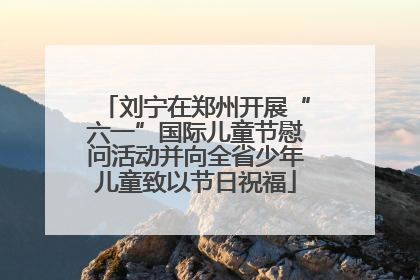 刘宁在郑州开展“六一”国际儿童节慰问活动并向全省少年儿童致以节日祝福