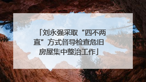 刘永强采取“四不两直”方式督导检查危旧房屋集中整治工作