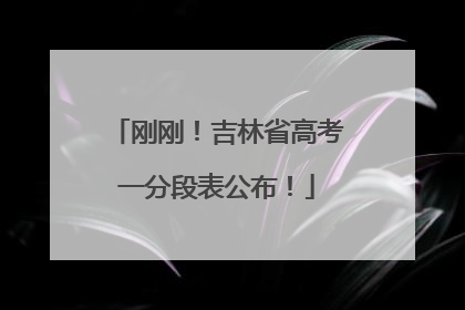 刚刚！吉林省高考一分段表公布！