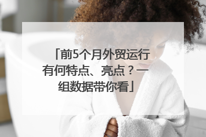 前5个月外贸运行有何特点、亮点？一组数据带你看