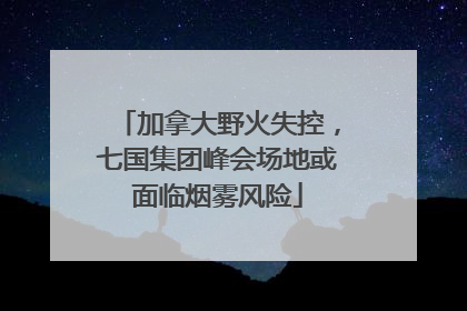 加拿大野火失控，七国集团峰会场地或面临烟雾风险