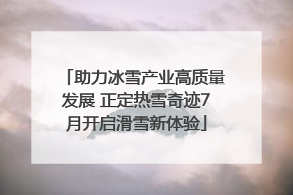 助力冰雪产业高质量发展 正定热雪奇迹7月开启滑雪新体验