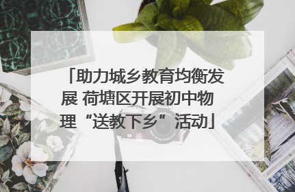 助力城乡教育均衡发展 荷塘区开展初中物理“送教下乡”活动