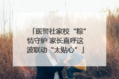 医警社家校“粽”情守护 家长直呼这波联动“太贴心”