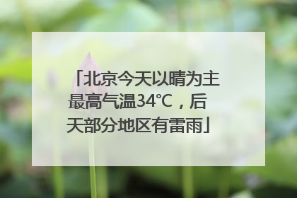 北京今天以晴为主最高气温34℃，后天部分地区有雷雨