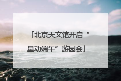 北京天文馆开启“星动端午”游园会