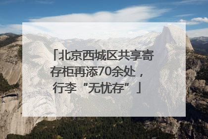 北京西城区共享寄存柜再添70余处，行李“无忧存”
