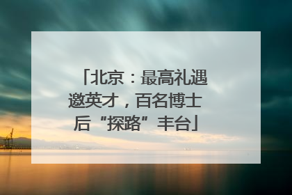 北京：最高礼遇邀英才，百名博士后“探路”丰台