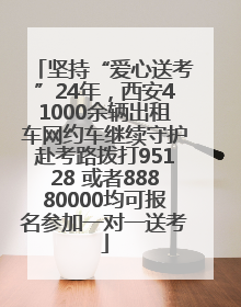 坚持“爱心送考”24年，西安41000余辆出租车网约车继续守护赴考路拨打95128 或者88880000均可报名参加一对一送考