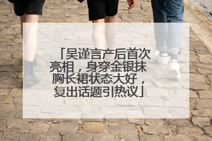 吴谨言产后首次亮相，身穿金银抹胸长裙状态大好，复出话题引热议