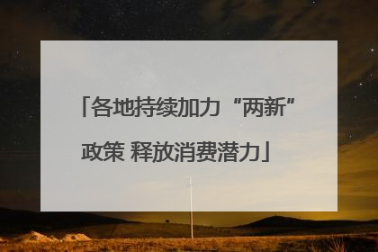 各地持续加力“两新”政策 释放消费潜力