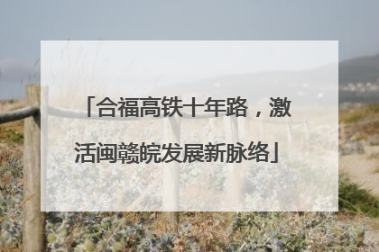 合福高铁十年路，激活闽赣皖发展新脉络