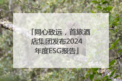 同心致远，首旅酒店集团发布2024年度ESG报告