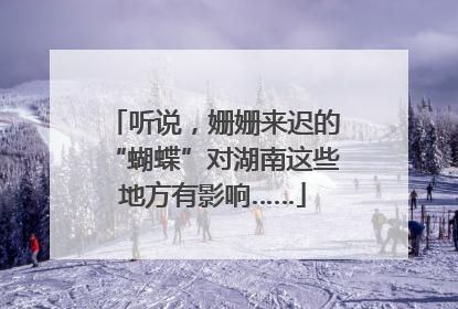 听说，姗姗来迟的“蝴蝶”对湖南这些地方有影响……