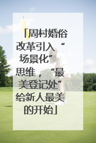 周村婚俗改革引入“场景化” 思维，“最美登记处”给新人最美的开始