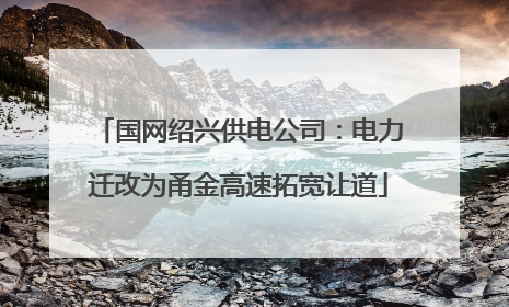 国网绍兴供电公司：电力迁改为甬金高速拓宽让道