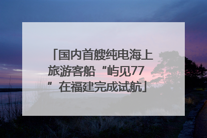 国内首艘纯电海上旅游客船“屿见77”在福建完成试航