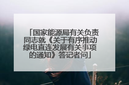 国家能源局有关负责同志就《关于有序推动绿电直连发展有关事项的通知》答记者问