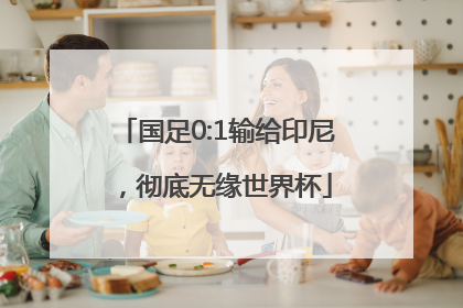 国足0:1输给印尼，彻底无缘世界杯