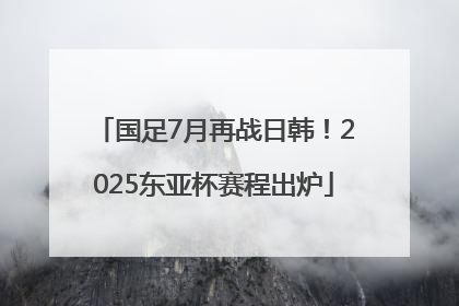 国足7月再战日韩！2025东亚杯赛程出炉