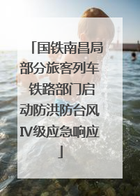 国铁南昌局部分旅客列车 铁路部门启动防洪防台风Ⅳ级应急响应