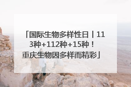 国际生物多样性日丨113种+112种+15种！重庆生物因多样而精彩