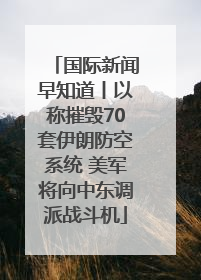 国际新闻早知道丨以称摧毁70套伊朗防空系统 美军将向中东调派战斗机