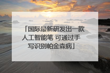 国际最新研发出一款人工智能笔 可通过手写识别帕金森病