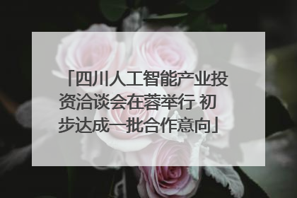 四川人工智能产业投资洽谈会在蓉举行 初步达成一批合作意向