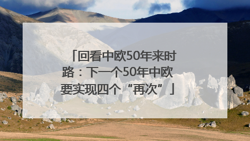回看中欧50年来时路：下一个50年中欧要实现四个“再次”