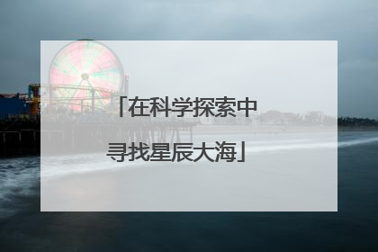 在科学探索中寻找星辰大海