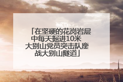 在坚硬的花岗岩层中每天掘进10米 大别山党员突击队鏖战大别山隧道