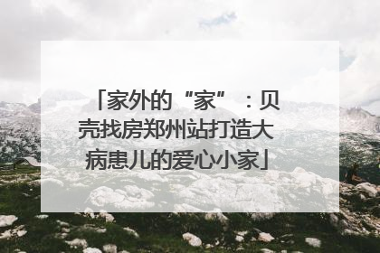 家外的“家”：贝壳找房郑州站打造大病患儿的爱心小家