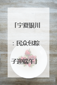 宁夏银川：民众包粽子迎端午