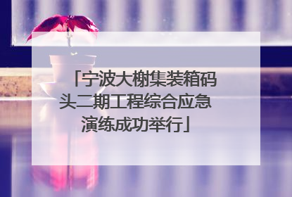 宁波大榭集装箱码头二期工程综合应急演练成功举行