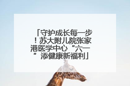守护成长每一步！苏大附儿院张家港医学中心“六一”添健康新福利