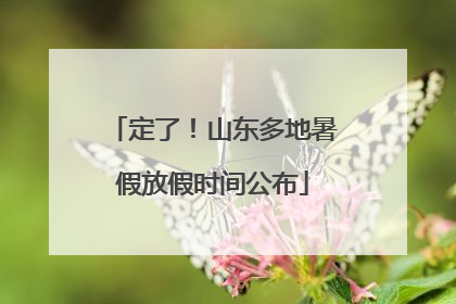 定了！山东多地暑假放假时间公布