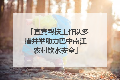 宜宾帮扶工作队多措并举助力巴中南江农村饮水安全