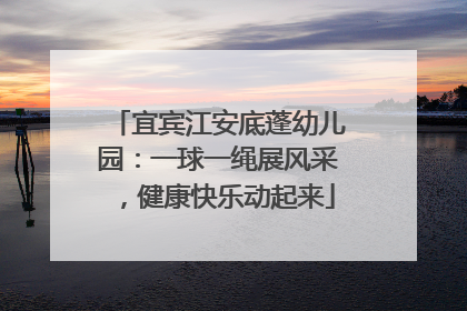 宜宾江安底蓬幼儿园：一球一绳展风采，健康快乐动起来