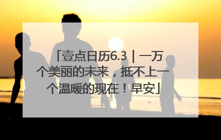 壹点日历6.3｜一万个美丽的未来，抵不上一个温暖的现在！早安