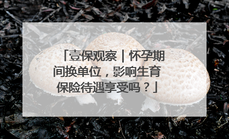 壹保观察｜怀孕期间换单位，影响生育保险待遇享受吗？