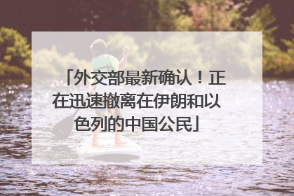外交部最新确认！正在迅速撤离在伊朗和以色列的中国公民