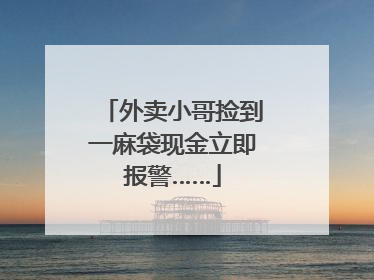 外卖小哥捡到一麻袋现金立即报警……