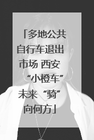 多地公共自行车退出市场 西安“小橙车”未来“骑”向何方