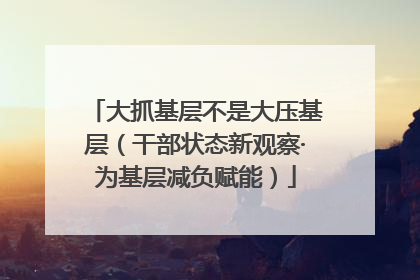 大抓基层不是大压基层（干部状态新观察·为基层减负赋能）