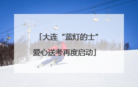 大连“蓝灯的士”爱心送考再度启动