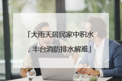 大雨天居民家中积水，丰台消防排水解难